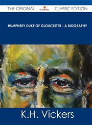 Humphrey Duke of Gloucester - A Biography - The Original Classic Edition,1486488668,9781486488667
