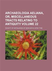 Archaeologia aeliana, or, Miscellaneous tracts relating to antiquity Volume 22,1151897191,9781151897190