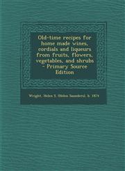 Old-Time Recipes for Home Made Wines, Cordials and Liqueurs from Fruits, Flowers, Vegetables, and Shrubs - Primary Source Edition,1294817868,9781294817864