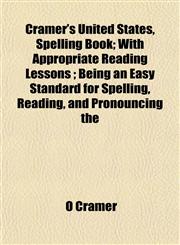 Cramer's United States, Spelling Book; With Appropriate Reading Lessons ; Being an Easy Standard for Spelling, Reading, and Pronouncing the,1153336065,9781153336062