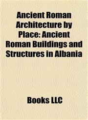 Ancient Roman Architecture by Place Ancient Roman Buildings and Structures in Albania,1157767710,9781157767718