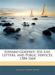 Edward Godfrey His Life, Letters, and Public Services, 1584-1664,1143814681,9781143814686