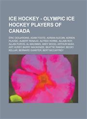 Ice Hockey - Olympic ice hockey players of Canada Éric Desjardins, Adam Foote, Adrian Aucoin, Adrien Plavsic, Albert Renaud, Alfred Horne, Allain Roy, Allan Purvis, Al MacInnis, Andy Moog, Arthur Nash, Art Hurst, Barry MacKenzie, Beattie Ramsay,1234816261,9781234816261