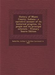 History of Miami County, Indiana a narrative account of its historical progress, its people and its principal interests - Primary Source Edition,1294034154,9781294034155