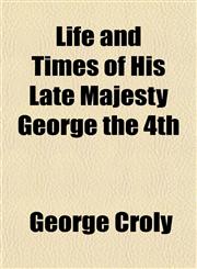 Life and Times of His Late Majesty George the 4th,1151530514,9781151530516