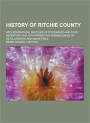 History of Ritchie County; With Biographical Sketches of Its Pioneers and Their Ancestors, and with Interesting Reminiscences of Revolutionary and Ind,1230368485,9781230368481