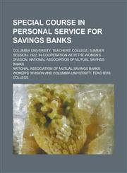 Special Course in Personal Service for Savings Banks; Columbia University, Teachers' College, Summer Session, 1922, in Cooperation with the Women's Di,1234094770,9781234094775