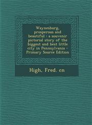 Waynesburg, Prosperous and Beautiful A Souvenir Pictorial Story of the Biggest and Best Little City in Pennsylvania - Primary Source Edition,1294457284,9781294457282