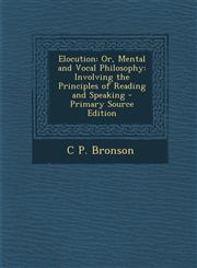 Elocution Or, Mental and Vocal Philosophy: Involving the Principles of Reading and Speaking,1289556598,9781289556594