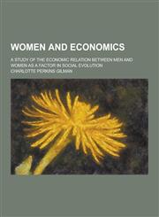Women and Economics; A Study of the Economic Relation Between Men and Women as a Factor in Social Evolution,1230403531,9781230403533