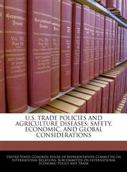 U.S. TRADE POLICIES AND AGRICULTURE DISEASES SAFETY, ECONOMIC, AND GLOBAL CONSIDERATIONS,1240456778,9781240456772