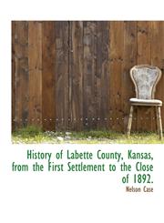 History of Labette County, Kansas, from the First Settlement to the Close of 1892.,1116375168,9781116375169