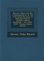 Kanawai I Kauia E Ka Moi E Kamehameha III, Ke Alii O Ko Hawaii Pae Aina, Ua Hooholoia E Na 'Lii Ahaolelo a Me Ka Poeikohoia ... A.D. [1845-1847] - Pri,128954946X,9781289549466