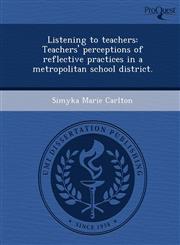 Listening to teachers Teachers' perceptions of reflective practices in a metropolitan school district.,1243693983,9781243693983