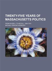 Twenty-five years of Massachusetts politics; from Russell to McCall, 1890-1915,1151286176,9781151286178