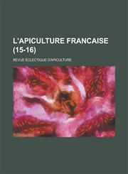 L'Apiculture Francaise; Revue Eclectique D'Apiculture (15-16 ),1234432129,9781234432126