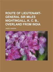 Route of Lieutenant-General Sir Miles Nightingall, K. C. B., Overland from India,1235825310,9781235825316