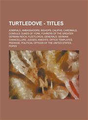 Turtledove - Titles Admirals, Ambassadors, Bishops, Caliphs, Cardinals, Consuls, Dukes of York, Führers of the Greater German Reich, Fleetlords, Generals, German Chancellors, Judges, Knights, Office Templates, Peerage,1234806134,9781234806132
