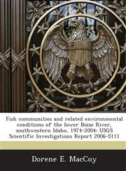 Fish communities and related environmental conditions of the lower Boise River, southwestern Idaho, 1974-2004 USGS Scientific Investigations Report 2006-5111,1244801739,9781244801738