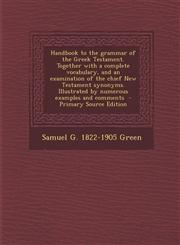 Handbook to the grammar of the Greek Testament. Together with a complete vocabulary, and an examination of the chief New Testament synonyms. Illustrated by numerous examples and comments  - Primary Source Edition,1293236314,9781293236314