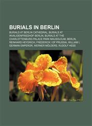 Burials in Berlin Burials at Berlin Cathedral, Burials at Invalidenfriedhof Berlin, Burials at the Charlottenburg Palace Park Mausoleum,1157173098,9781157173090