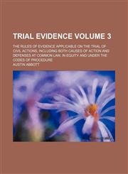 Trial Evidence Volume 3; The Rules of Evidence Applicable on the Trial of Civil Actions, Including Both Causes of Action and Defenses at Common Law, I,1231068027,9781231068021