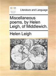 Miscellaneous poems, by Helen Leigh, of Middlewich.,1170615457,9781170615454