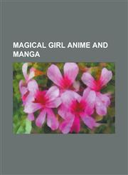 Magical Girl Anime and Manga Sailor Moon, Magic Knight Rayearth, Ground Defense Force! Mao-Chan, New Cutie Honey, Cardcaptor Sakura, Kurohime,1156848857,9781156848852