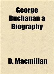 George Buchanan a Biography,115292284X,9781152922846