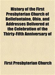 History of the First Presbyterian Church of Bellefontaine, Ohio, and Addresses Delivered at the Celebration of the Thirty-Fifth Anniversary of,115294536X,9781152945364