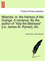 Miranda; or, the Heiress of the Grange. A romance. By the author of "Ada the Betrayed" [i.e. James M. Rymer], etc.,1241572437,9781241572433