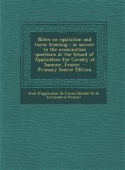 Notes on Equitation and Horse Training In Answer to the Examination Questions at the School of Application for Cavalry at Saumur, France - Primary So,1295495309,9781295495306