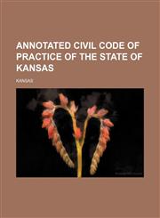 Annotated Civil Code of Practice of the State of Kansas,1150428635,9781150428630