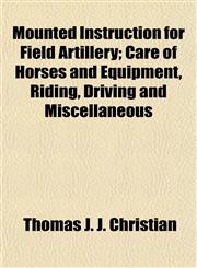 Mounted Instruction for Field Artillery; Care of Horses and Equipment, Riding, Driving and Miscellaneous,115304479X,9781153044790