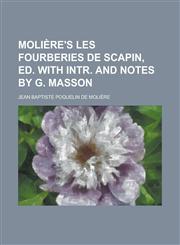 Molière's Les fourberies de Scapin, ed. with intr. and notes by G. Masson,1230184791,9781230184791