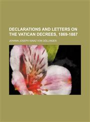 Declarations and Letters on the Vatican Decrees, 1869-1887,1151391689,9781151391681