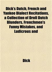 Dick's Dutch, French and Yankee Dialect Recitations, a Collection of Droll Dutch Blunders, Frenchmen's Funny Mistakes, and Ludicrous and,1152638297,9781152638297