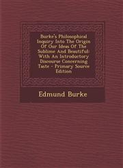 Burke's Philosophical Inquiry Into the Origin of Our Ideas of the Sublime and Beautiful With an Introductory Discourse Concerning Taste - Primary Sou,1293464457,9781293464458