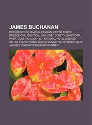 James Buchanan Presidency of James Buchanan, United States presidential election, 1856, Dred Scott v. Sandford, Wheatland, Panic of 1857,1156696941,9781156696941