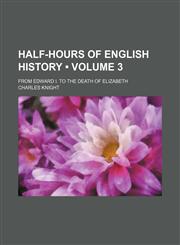Half-Hours of English History (Volume 3); From Edward I. to the Death of Elizabeth,115430633X,9781154306330
