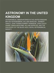 Astronomy in the United Kingdom Astronomical observatories in the United Kingdom, British astronomers, William Herschel, Herbert Dingle,1233133225,9781233133222