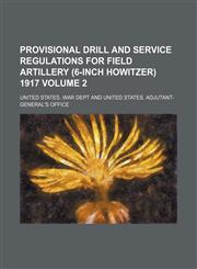 Provisional drill and service regulations for field artillery (6-inch howitzer) 1917 Volume 2,1458845095,9781458845092
