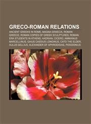 Greco-Roman relations Ancient Greeks in Rome, Magna Graecia, Roman Greece, Roman copies of Greek sculptures, Roman era students in Athens,115673357X,9781156733578
