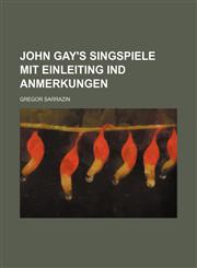 JOHN GAY'S SINGSPIELE MIT EINLEITING IND ANMERKUNGEN,1151087645,9781151087645