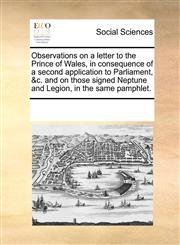 Observations on a letter to the Prince of Wales, in consequence of a second application to Parliament, &c. and on those signed Neptune and Legion, in the same pamphlet.,1170339786,9781170339787