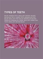 Types of teeth Molar, Wisdom tooth, Maxillary central incisor, Deciduous teeth, Canine tooth, Mandibular first molar, Maxillary first molar, Mandibular second premolar, Mandibular canine, Maxillary canine, Egg tooth, Maxillary second molar, Mandibular ce,1234647524,9781234647520