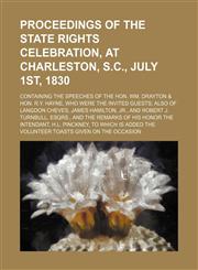 Proceedings of the state rights celebration, at Charleston, S.C., July 1st, 1830; Containing the speeches of the Hon. Wm. Drayton & Hon. R.Y. Hayne, who were the invited guests also of Langdon Cheves, James Hamilton, Jr., and Robert J.,115450414X,9781154504149