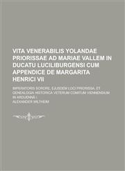 Vita venerabilis Yolandae priorissae ad Mariae Vallem in Ducatu Luciliburgensi cum appendice de Margarita Henrici VII; imperatoris sorore, ejusdem loci Priorissa, Et genealogia historica veterum Comitum Viennensium in Arduennâ |.,1230131221,9781230131221