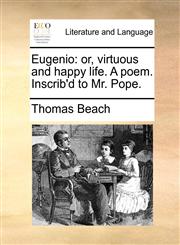 Eugenio or, virtuous and happy life. A poem. Inscrib'd to Mr. Pope.,1140987860,9781140987864