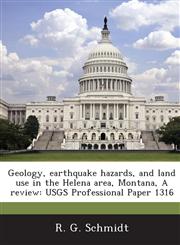 Geology, Earthquake Hazards, and Land Use in the Helena Area, Montana, a Review Usgs Professional Paper 1316,1287012566,9781287012566